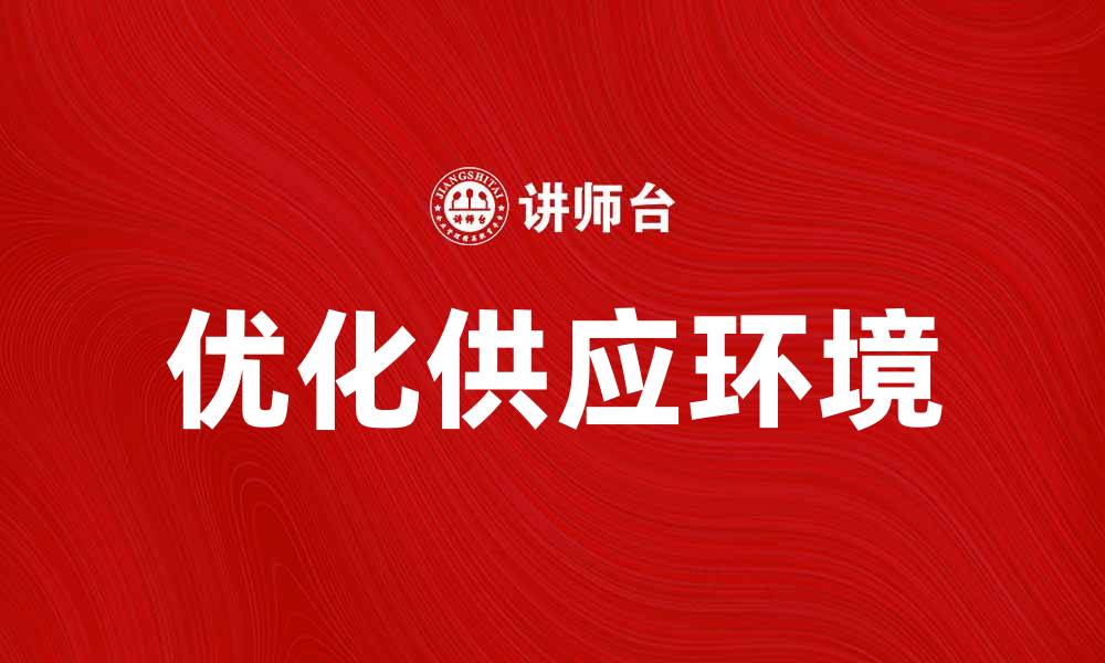 文章优化供应环境助力企业可持续发展新策略的缩略图