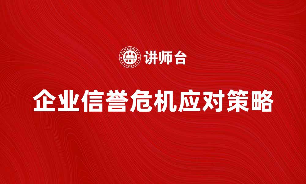 企业信誉危机应对策略