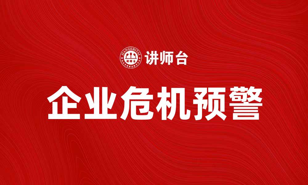 文章企业危机预警：如何有效识别潜在风险和应对策略的缩略图