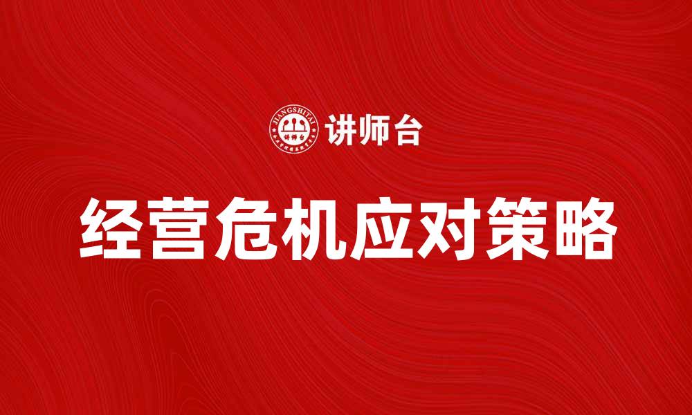 文章应对企业经营危机的有效策略与方法的缩略图