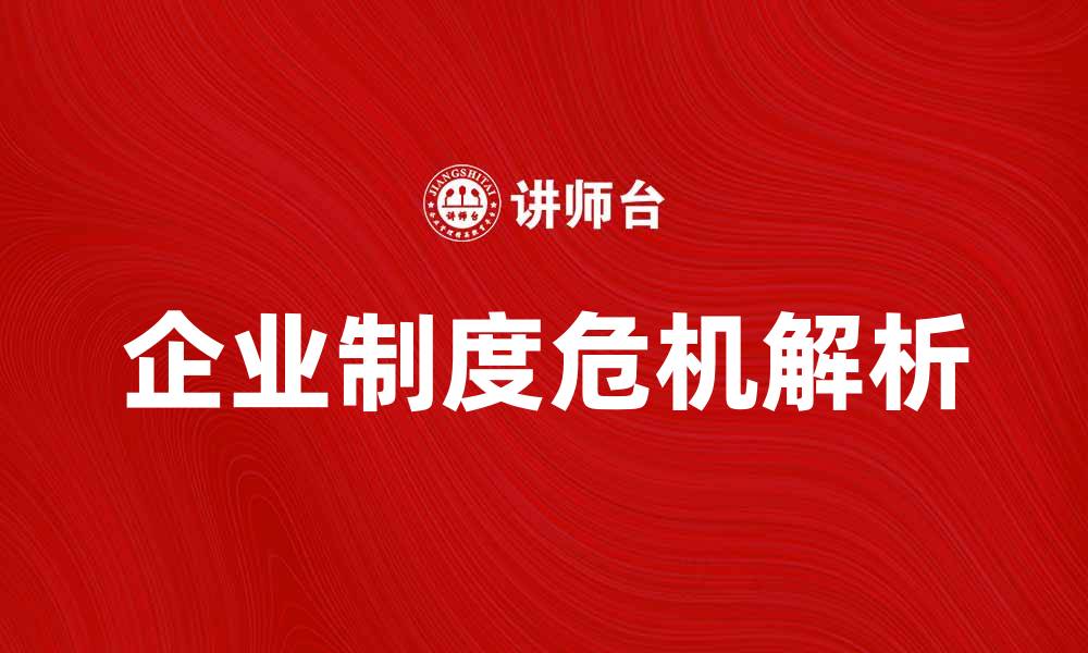 文章企业制度危机解析：应对策略与解决方案探讨的缩略图