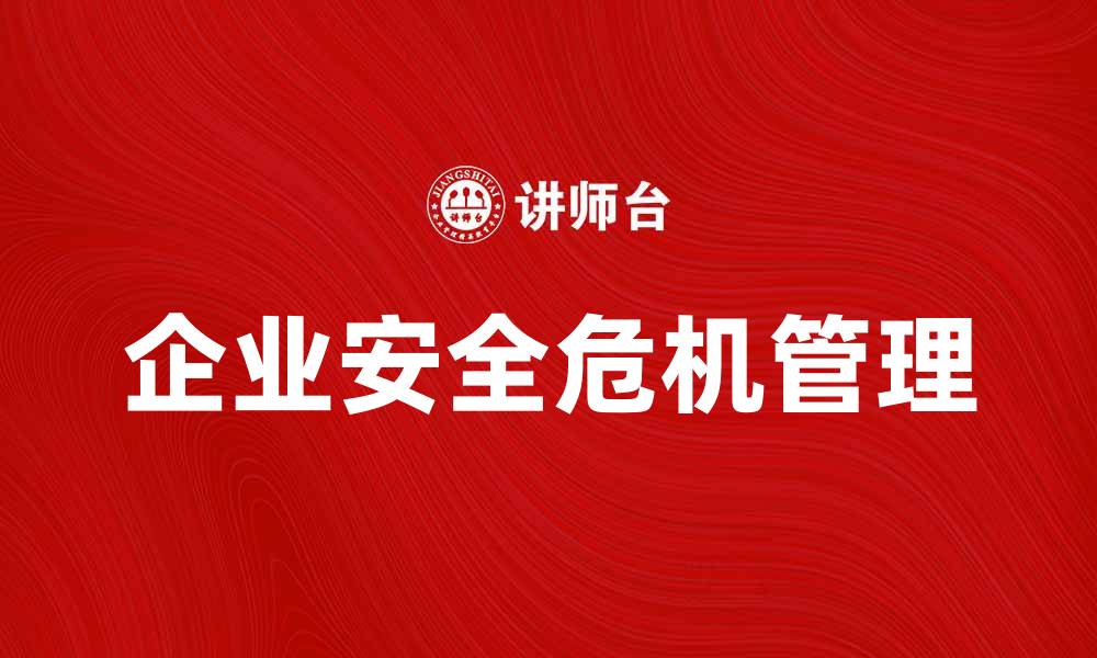 文章企业安全危机管理：如何有效应对突发事件的缩略图