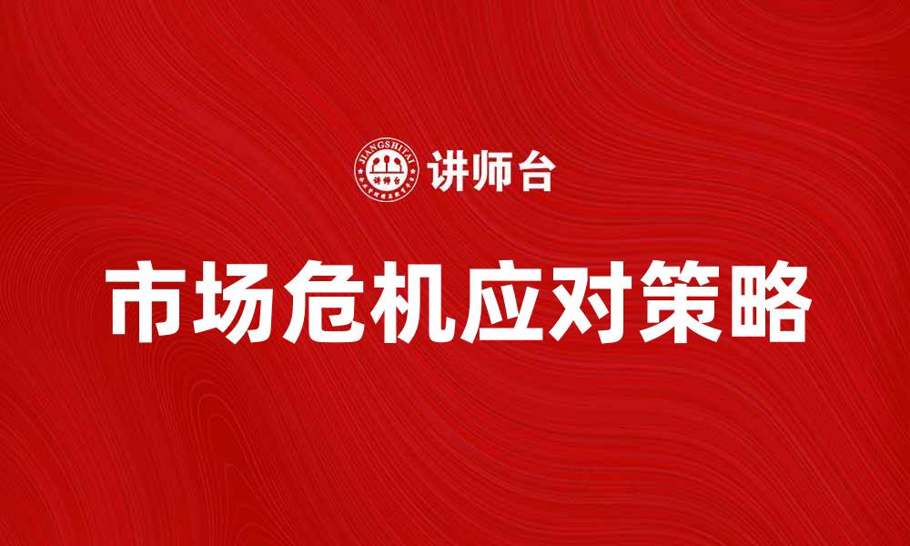 文章企业市场危机应对策略：如何逆风翻盘提升竞争力的缩略图