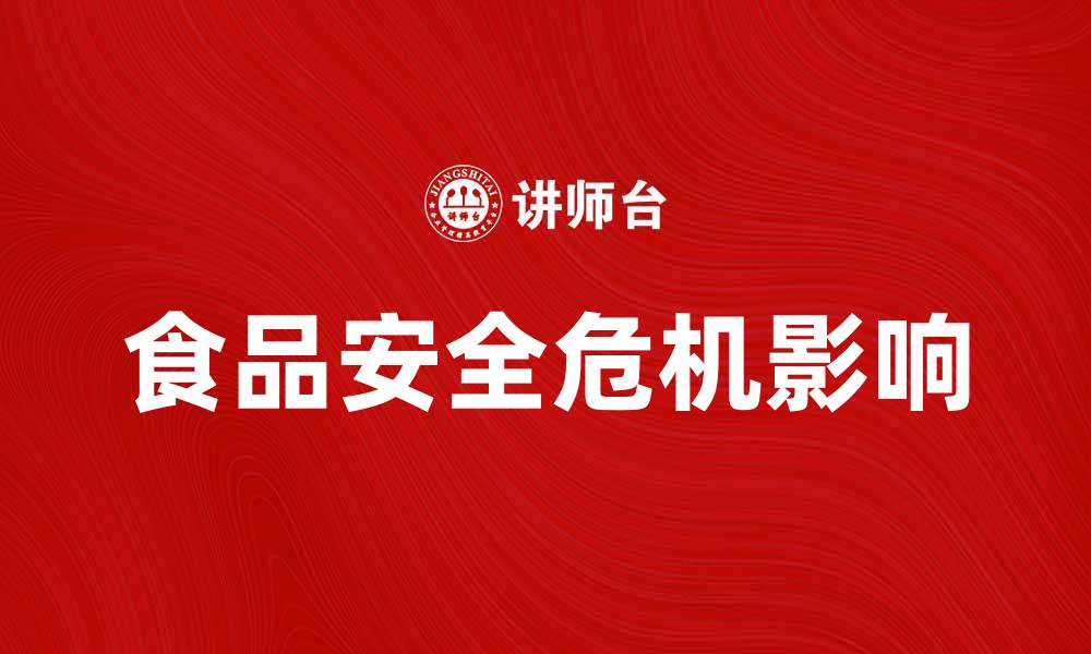 文章食品安全危机对公众健康的深远影响分析的缩略图
