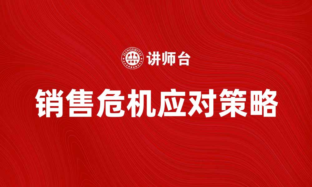 文章应对销售危机的策略与解决方案解析的缩略图