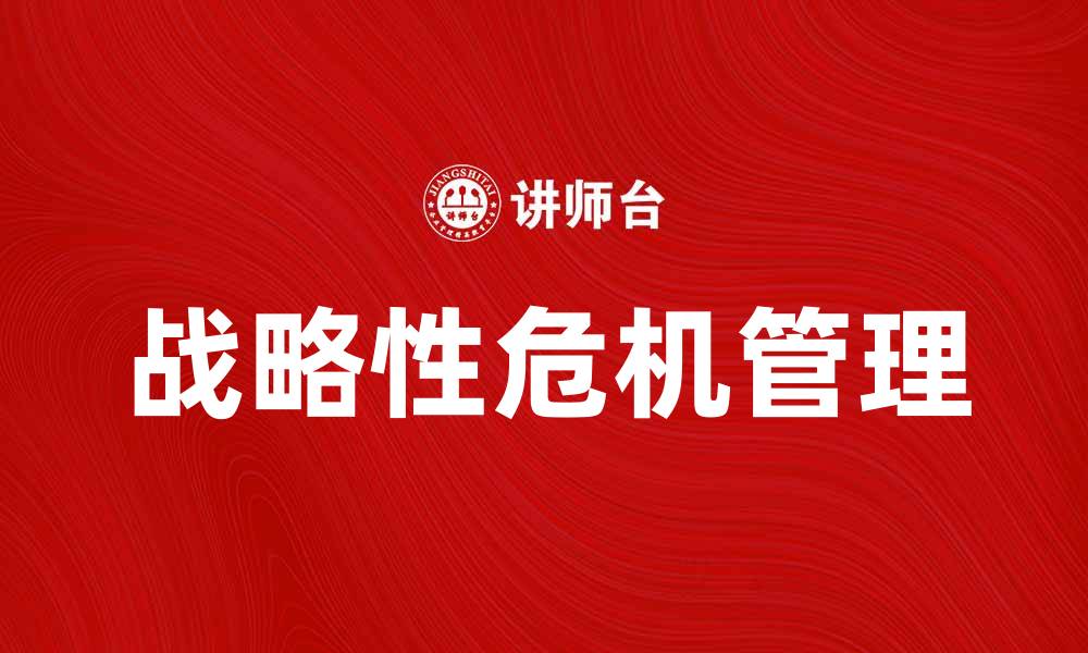 文章提升企业韧性：战略性危机管理的关键策略的缩略图