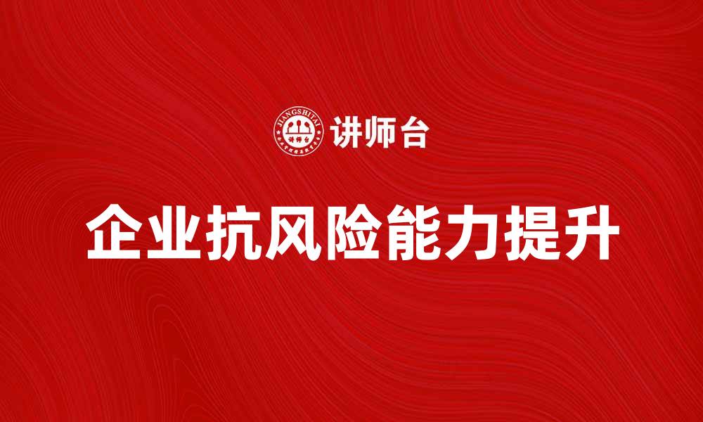 文章应对灾变危机：提升企业抗风险能力的策略与实践的缩略图