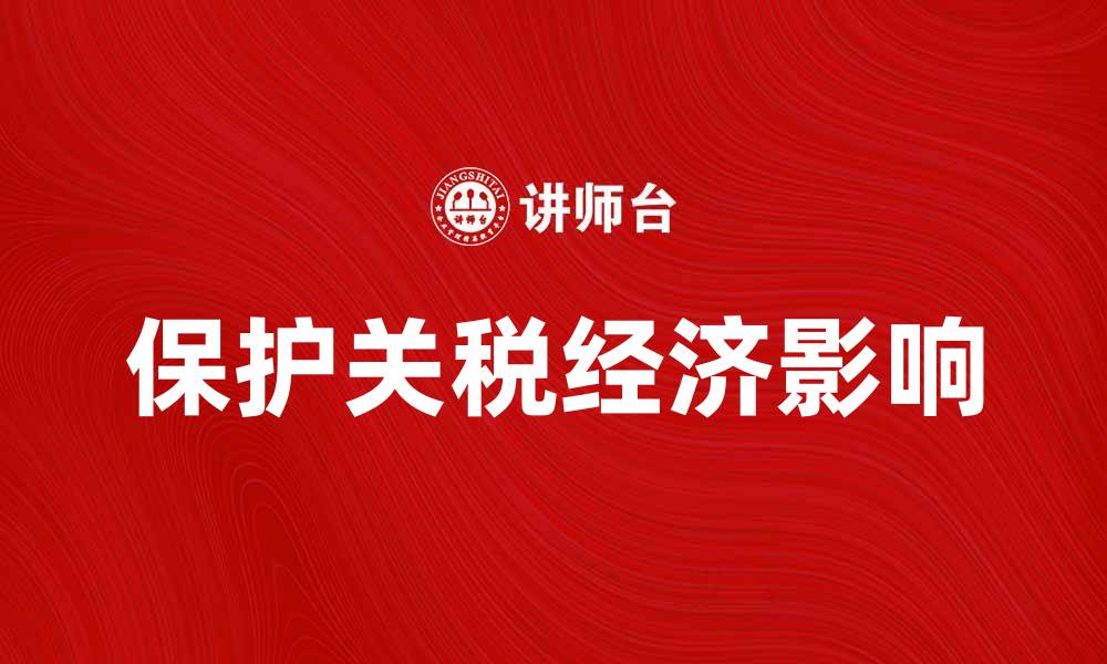文章保护关税对经济发展的影响与未来趋势分析的缩略图