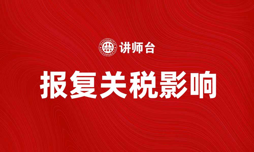 文章报复关税对国际贸易的影响与应对策略的缩略图