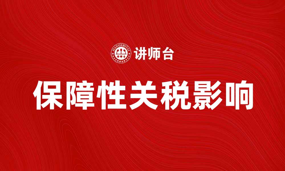 文章保障性关税如何影响国际贸易与国内市场的缩略图