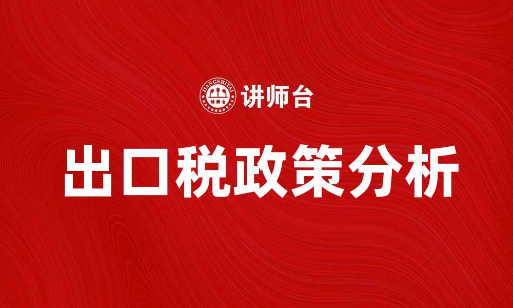 文章出口税政策解析：对国际贸易的影响与应对策略的缩略图
