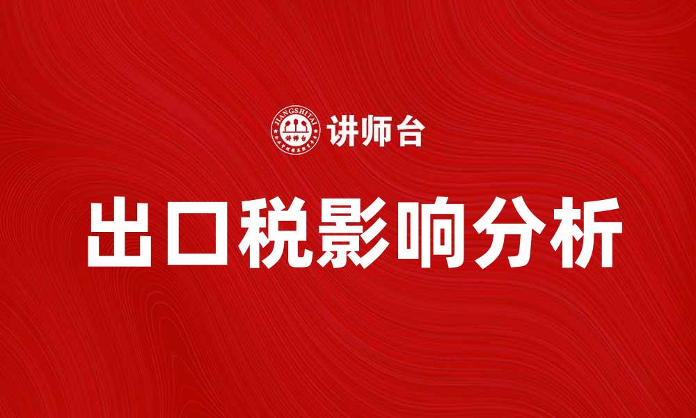 文章出口税对企业国际贸易的影响分析与应对策略的缩略图
