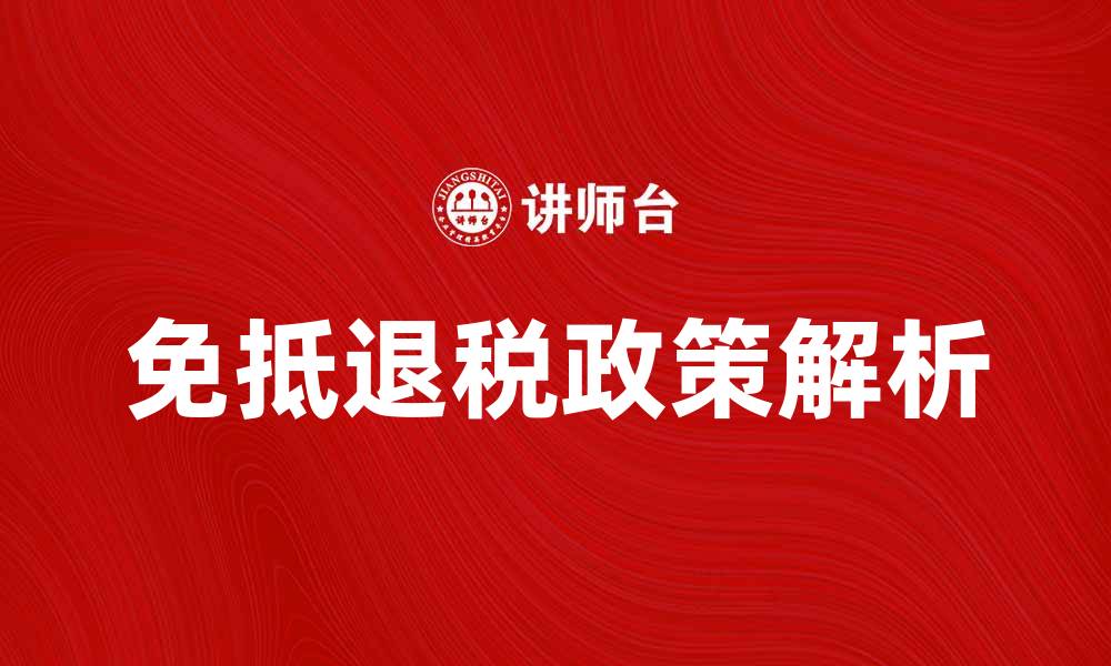 文章免抵退税政策解析与实务应用指南的缩略图