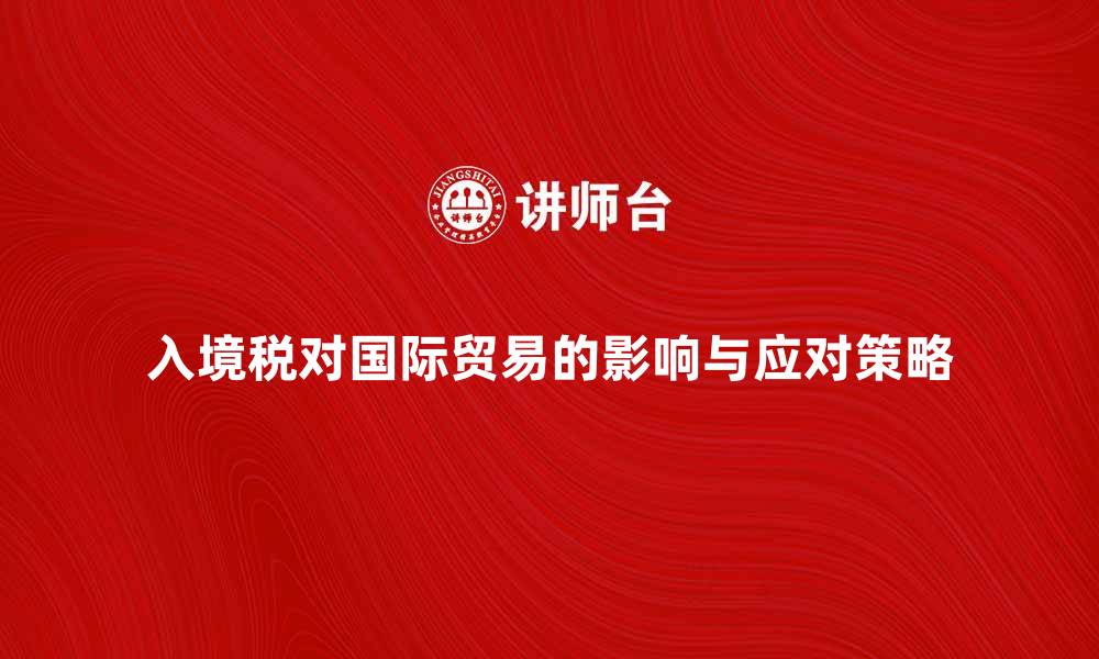 入境税对国际贸易的影响与应对策略