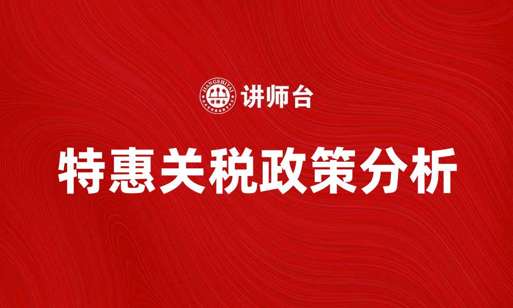 文章特惠关税政策解读与对企业的影响分析的缩略图