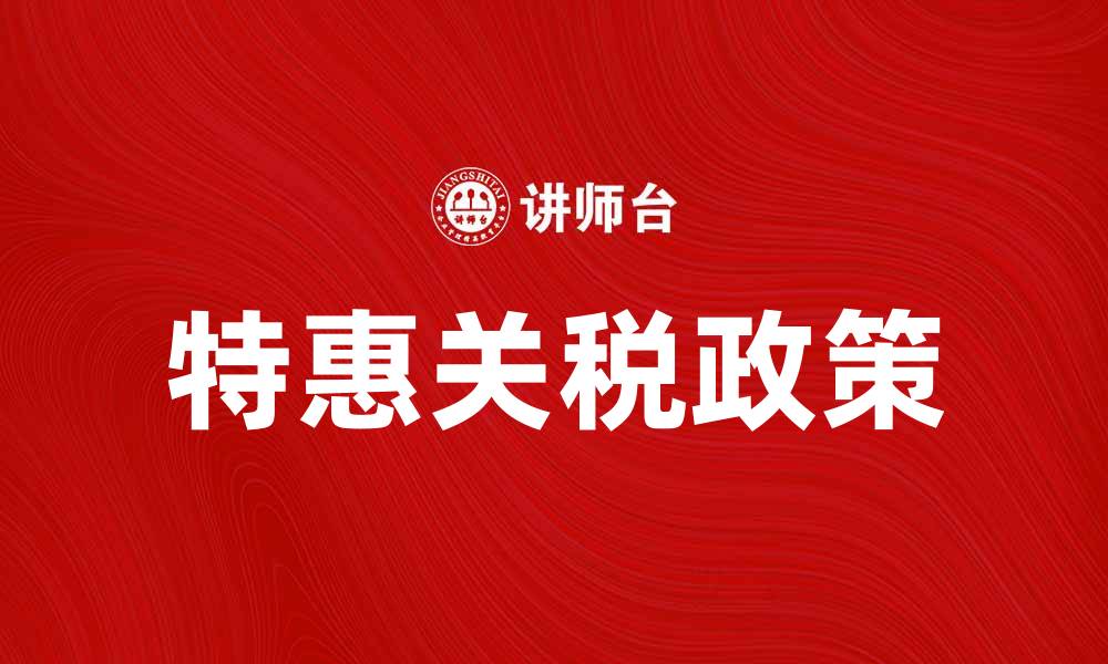 文章特惠关税政策解析及其对国际贸易的影响的缩略图