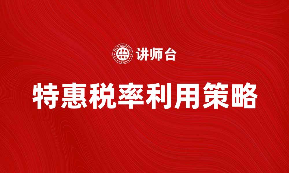 文章特惠税率解析：如何合理利用税收政策节省成本的缩略图