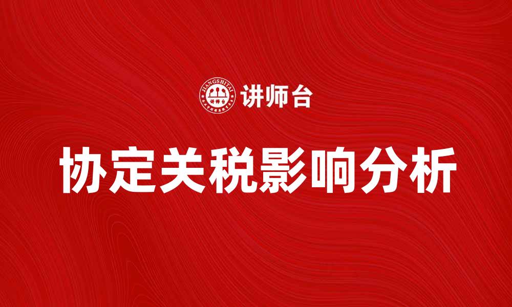 文章协定关税对国际贸易的深远影响及应对策略的缩略图