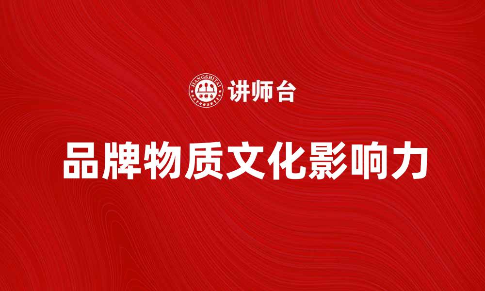 文章探索品牌物质文化的深层价值与影响力的缩略图