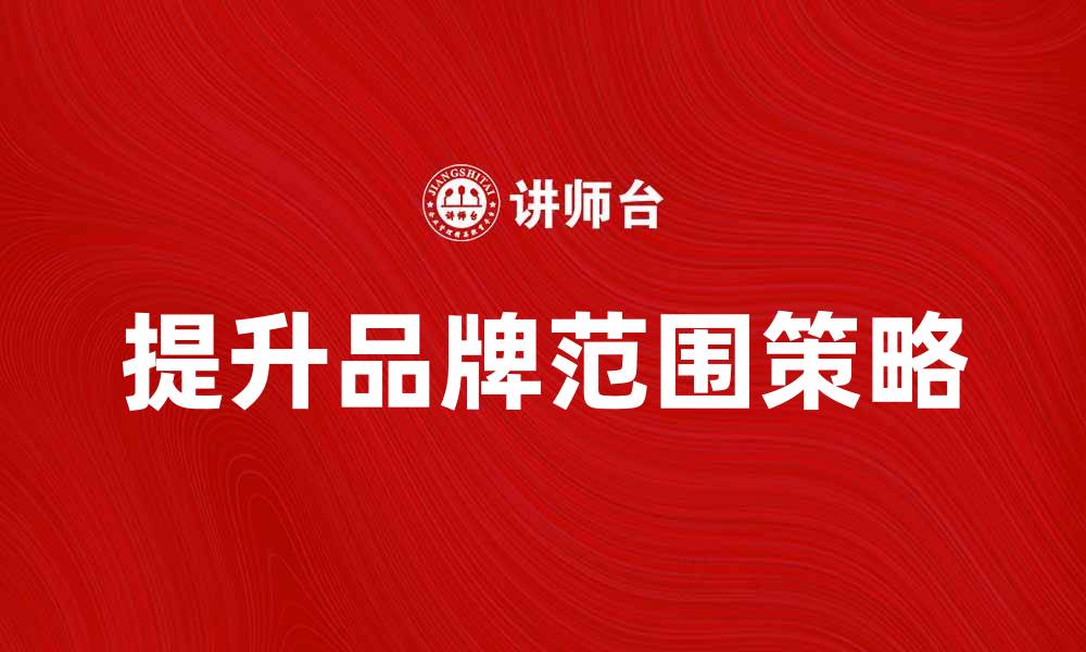 文章提升品牌范围的有效策略与方法解析的缩略图