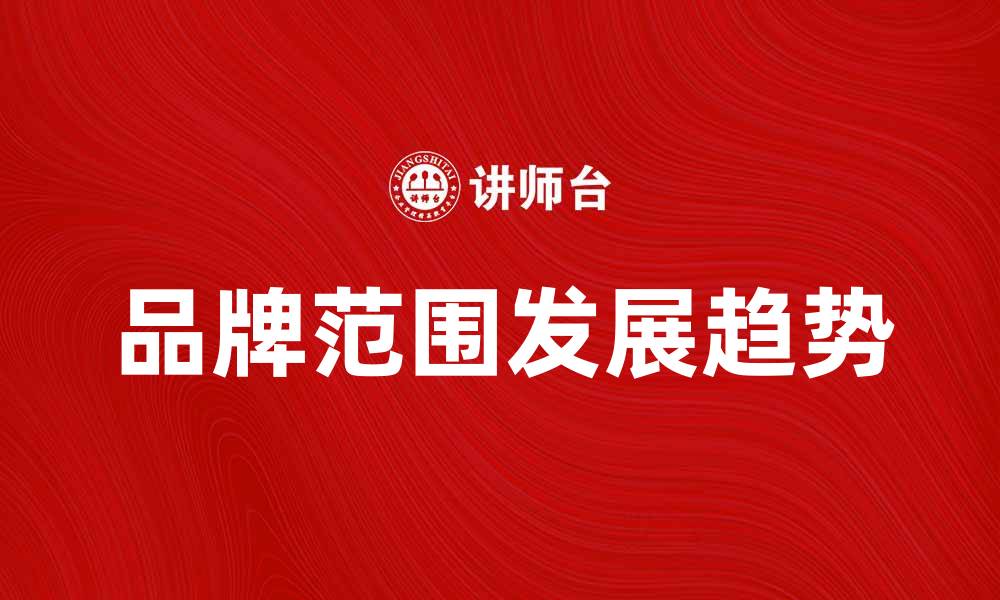 文章探索品牌范围的奥秘与发展趋势的缩略图