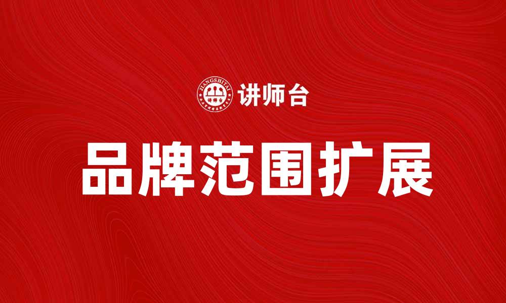 文章探索品牌范围的无限可能与市场潜力的缩略图