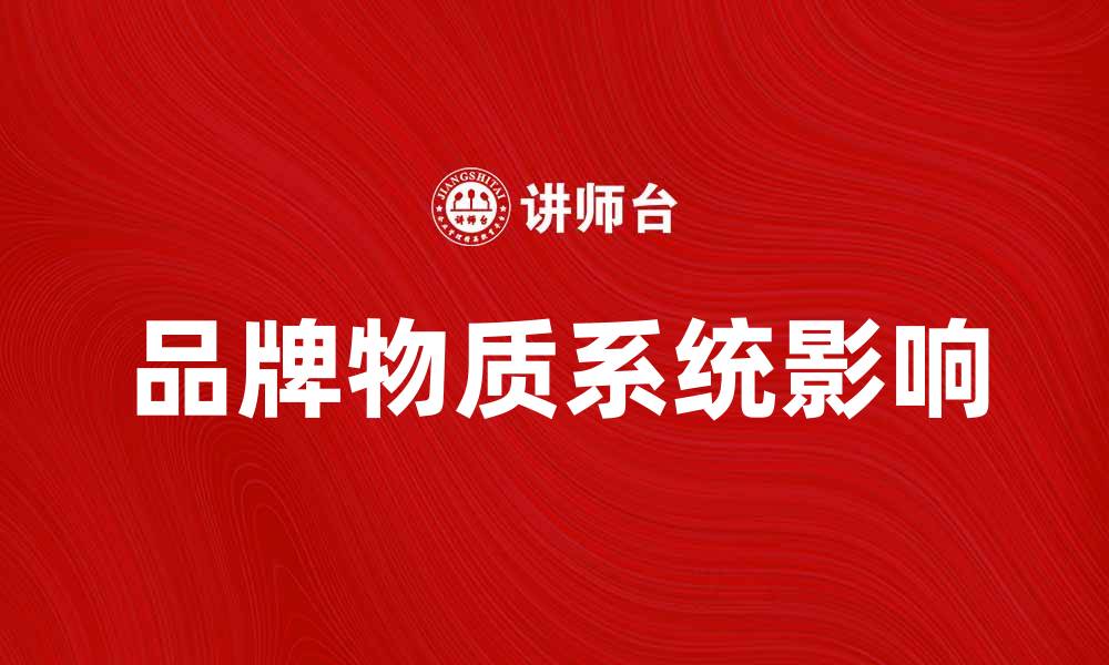 文章探索品牌物质系统对企业发展的影响与价值的缩略图