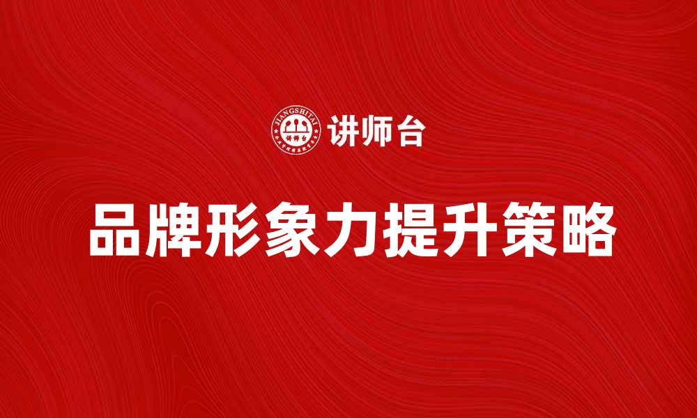 文章提升品牌形象力的五大关键策略的缩略图