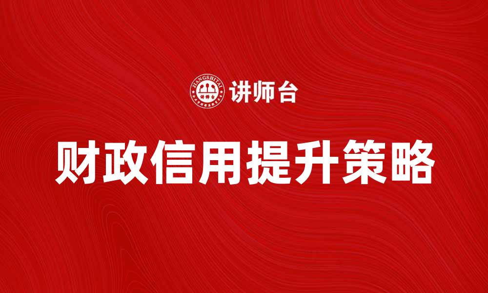 文章提升财政信用的关键策略与实用建议的缩略图