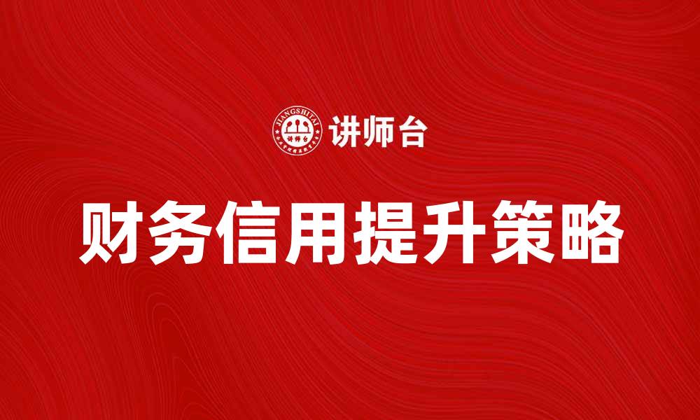 文章提升财务信用的重要性与实用策略解析的缩略图