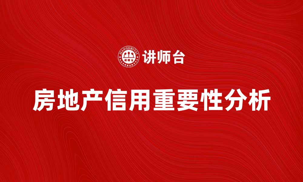 文章房地产信用在市场中的重要性与影响分析的缩略图