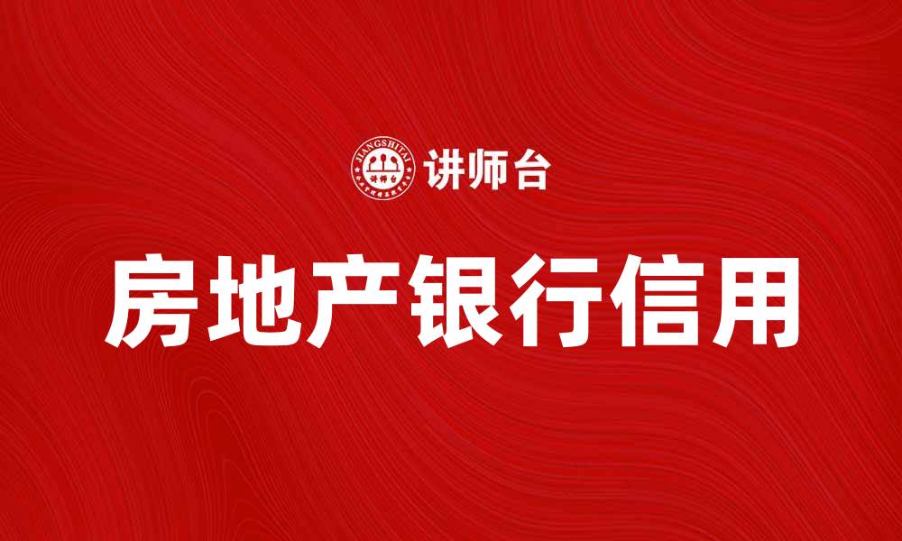 文章房地产银行信用在市场中的重要性解析的缩略图