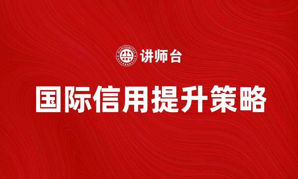 文章提升国际信用的关键因素与策略分析的缩略图