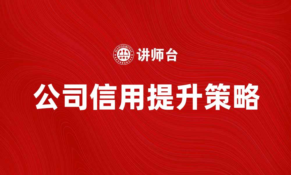 文章提升公司信用的有效策略与方法解析的缩略图