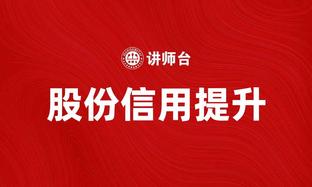 文章提升股份信用，助力企业融资新机遇的缩略图