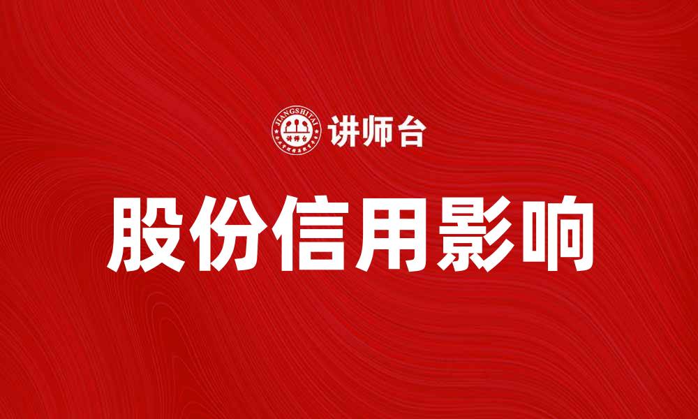 文章探讨股份信用在投资决策中的重要性与影响的缩略图