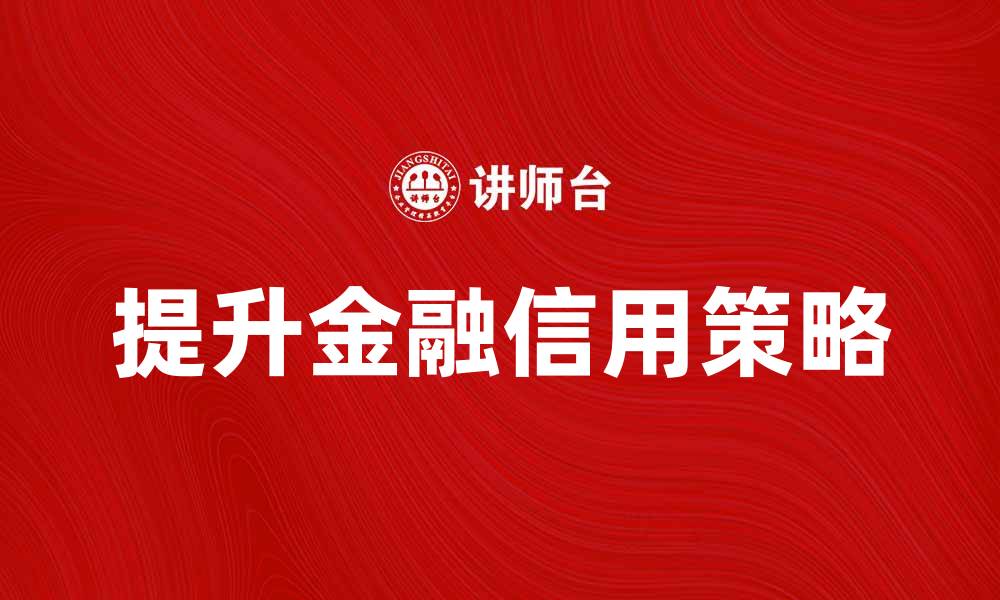文章提升金融信用的重要性与实用策略分析的缩略图
