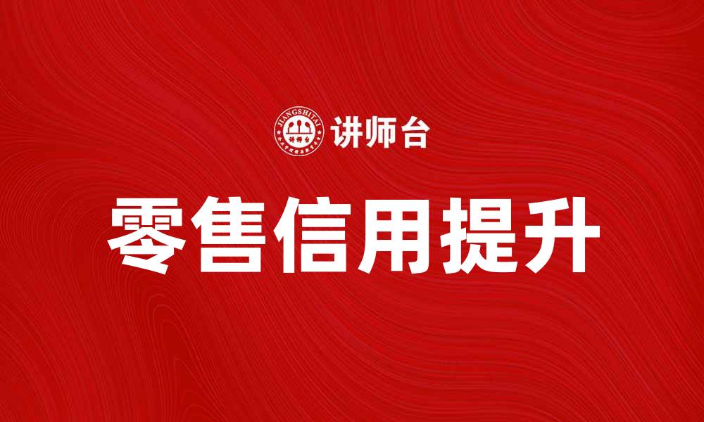 文章提升零售信用，助力商家赢得客户信任的缩略图