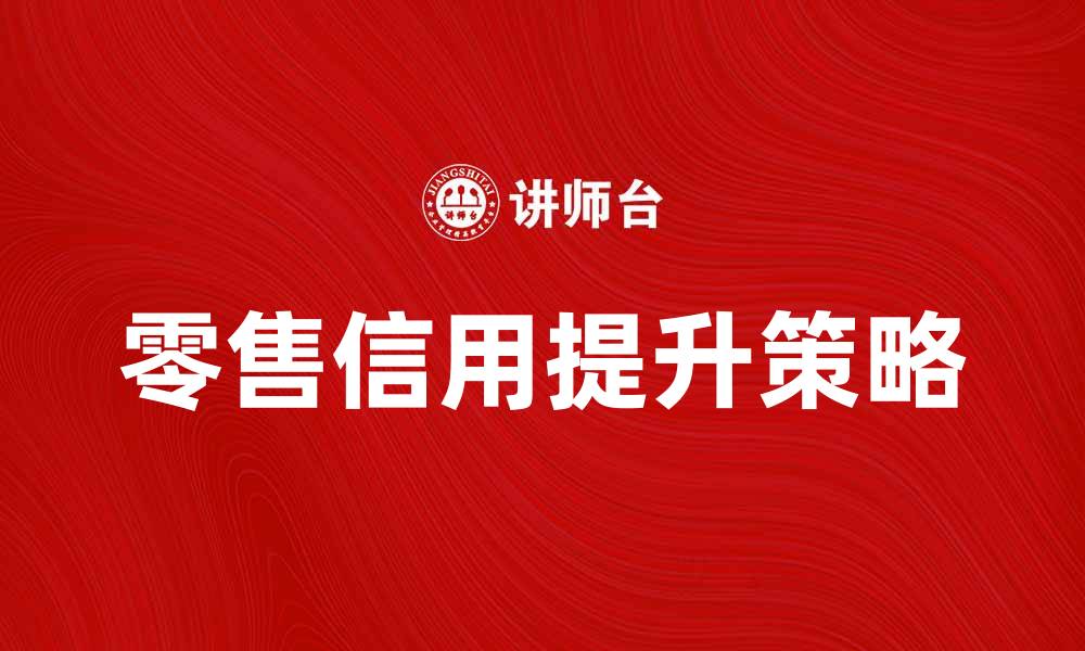 文章零售信用的重要性及提升策略分析的缩略图