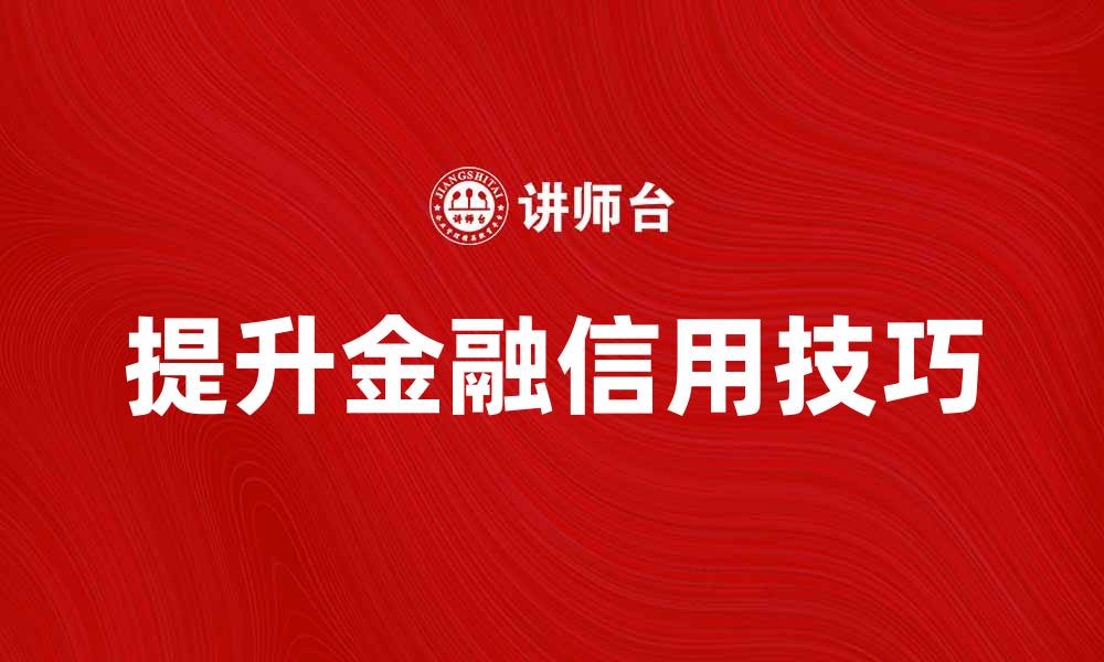 文章提升金融信用的重要性与实用技巧解析的缩略图