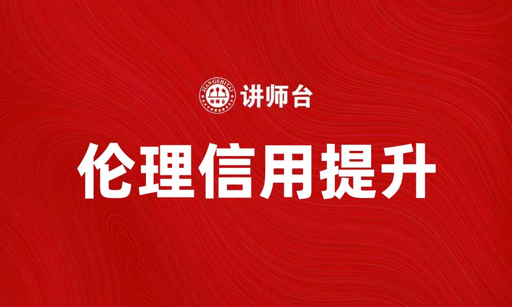 文章提升伦理信用，构建良好商业环境的重要性的缩略图