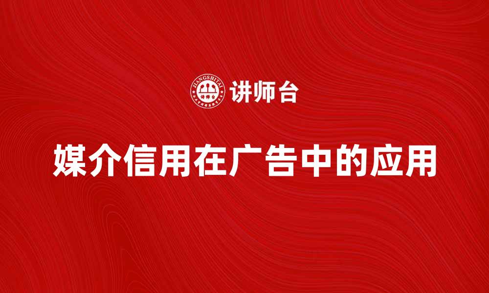 文章媒介信用的重要性及其在广告中的应用分析的缩略图