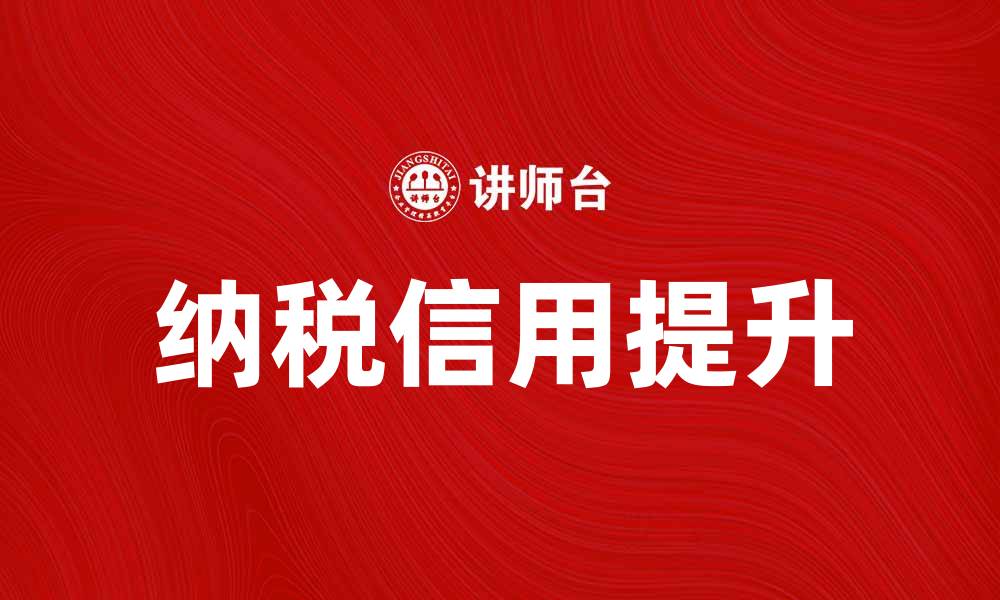 文章提升纳税信用，助力企业发展新机遇的缩略图