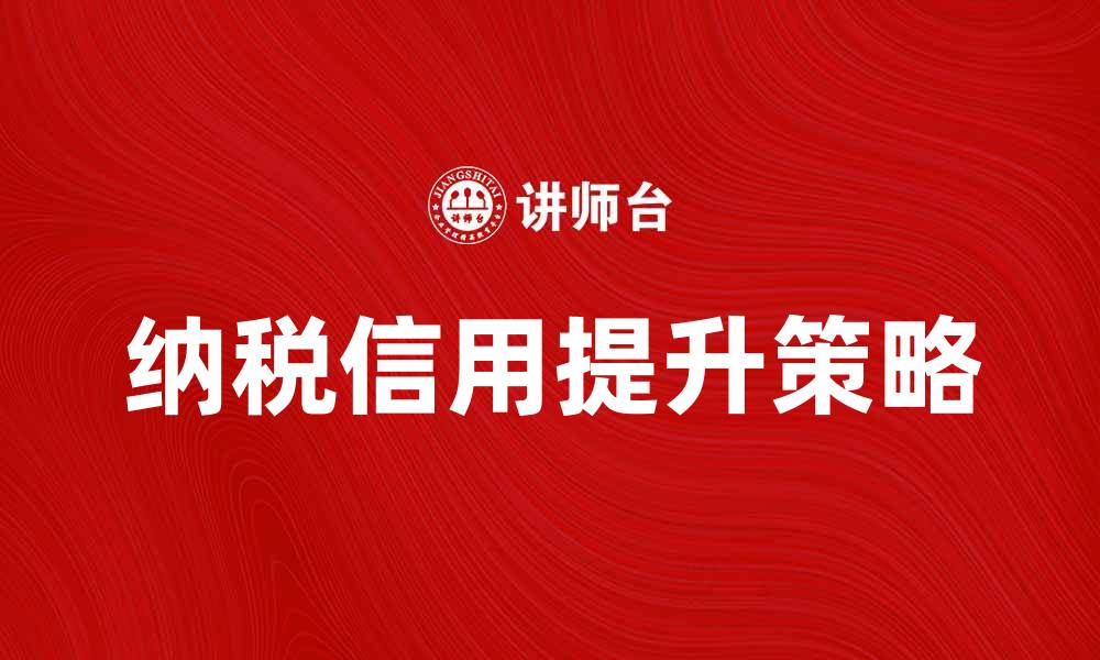 文章提升纳税信用的重要性与应对策略解析的缩略图