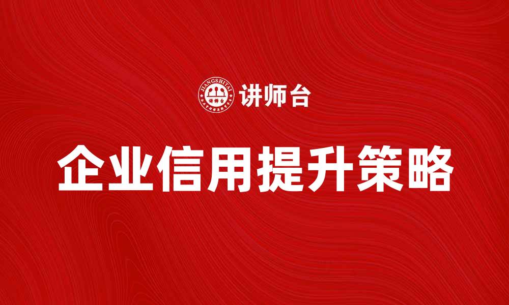 文章提升企业信用的有效策略与实践分享的缩略图