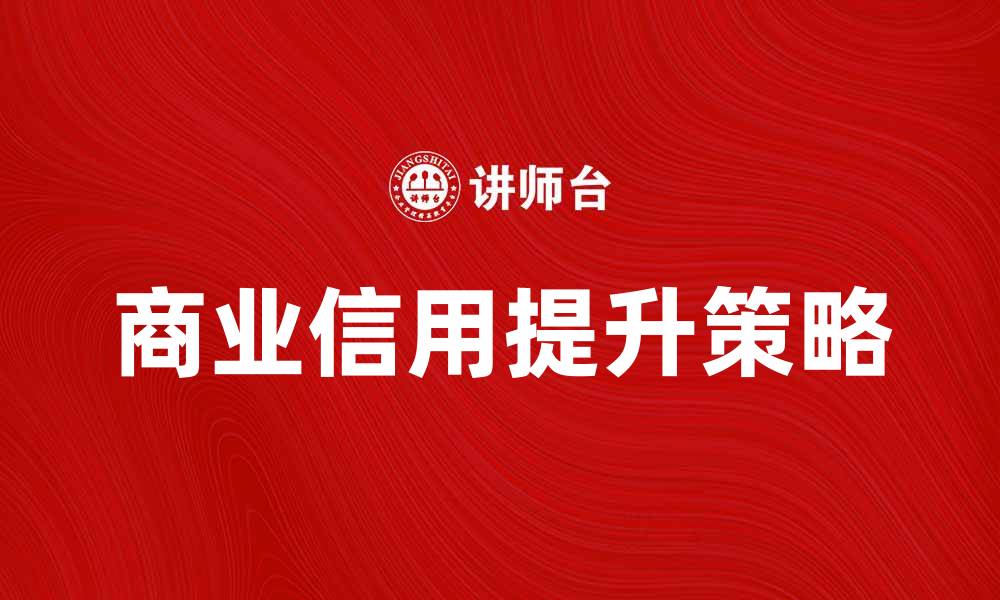 文章如何提升商业信用，助力企业发展与融资的缩略图