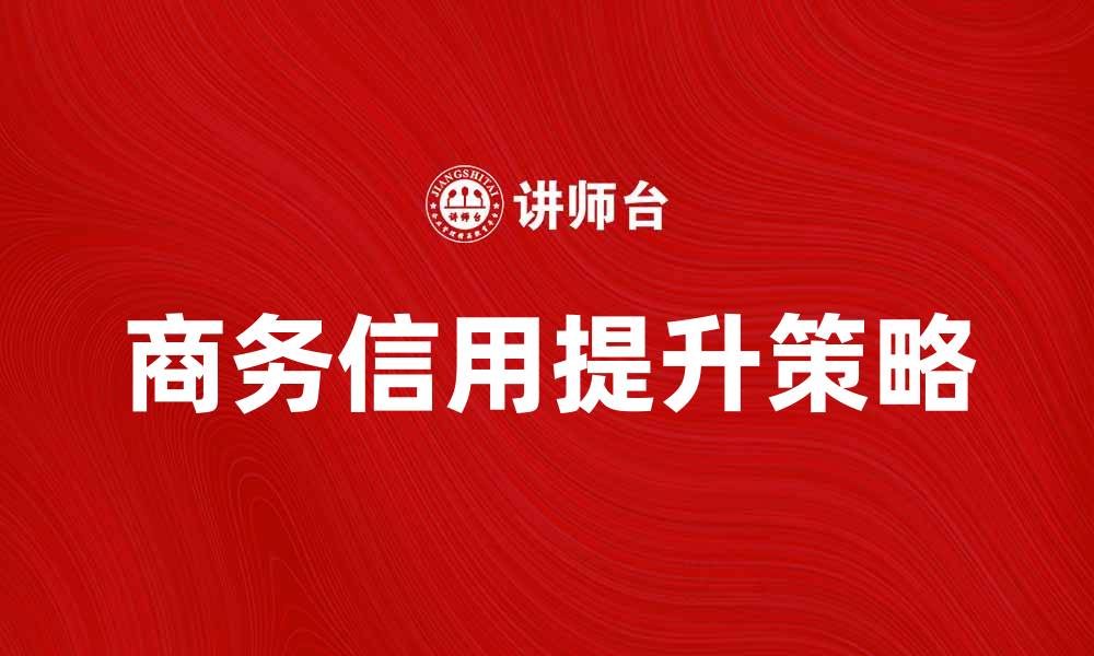 文章商务信用的重要性与提升策略解析的缩略图