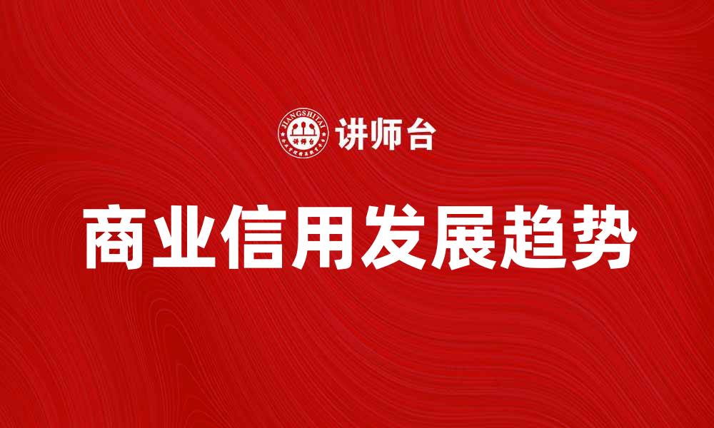 文章商业信用在现代经济中的重要性与发展趋势的缩略图