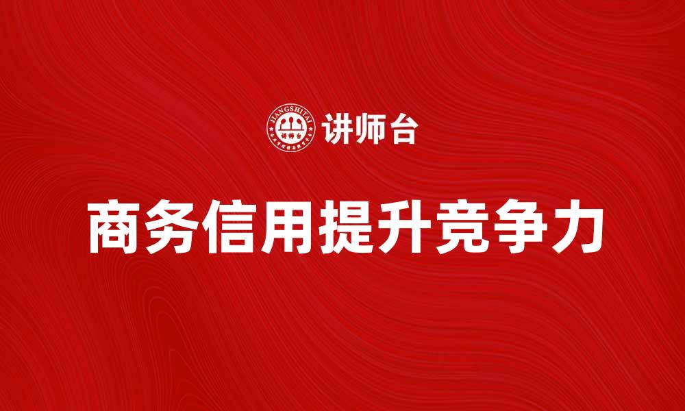 文章提升企业竞争力的关键：商务信用的重要性分析的缩略图