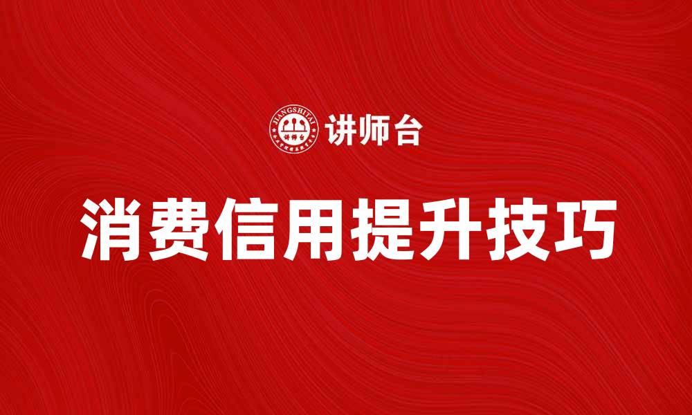 文章提升消费信用的重要性与实用技巧解析的缩略图